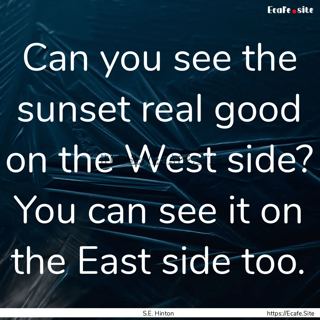 Can you see the sunset real good on the West.... : Quote by S.E. Hinton