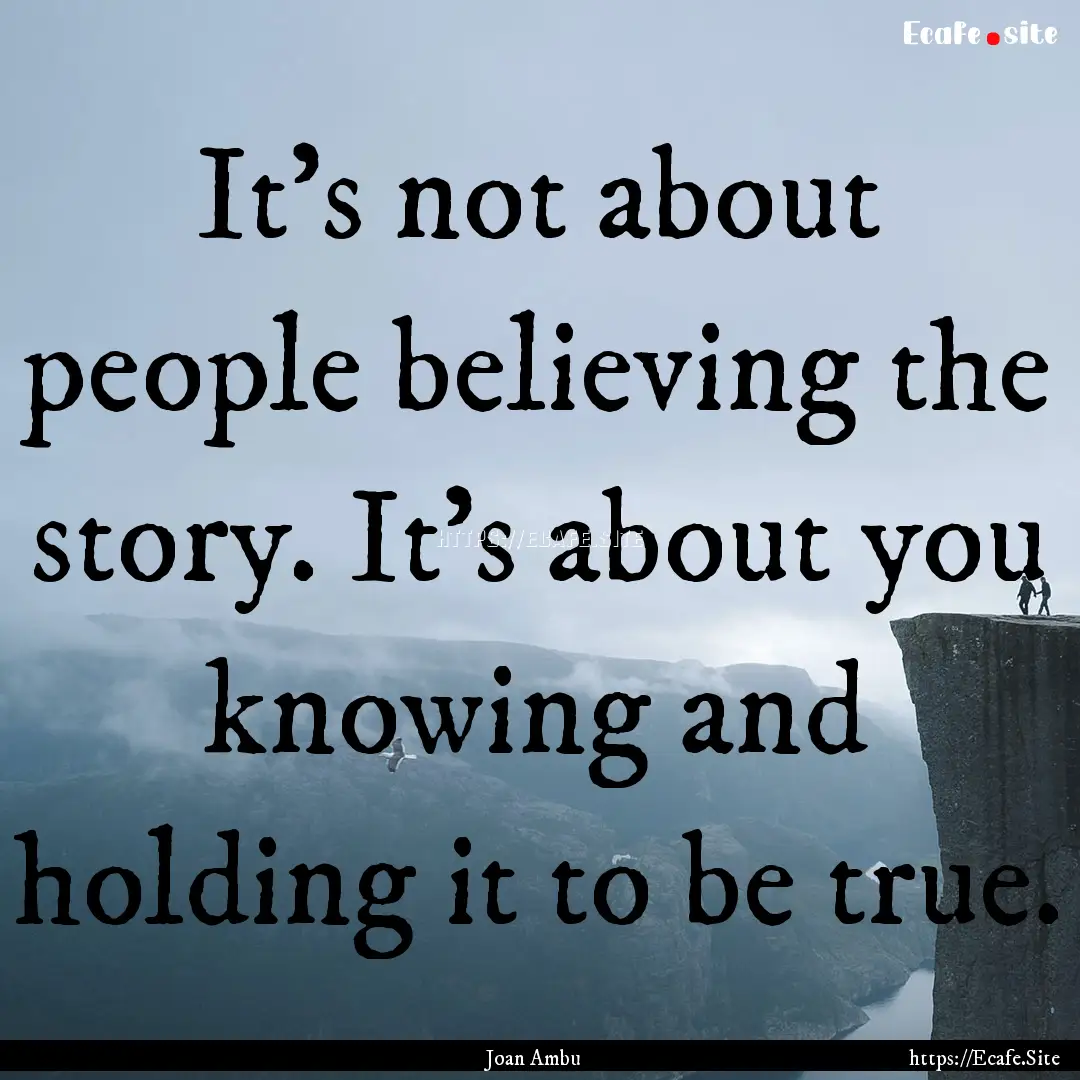 It's not about people believing the story..... : Quote by Joan Ambu