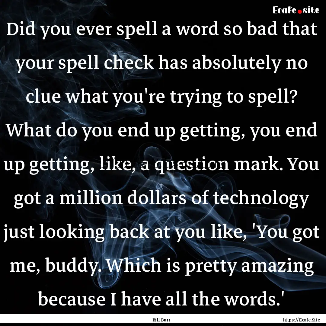 Did you ever spell a word so bad that your.... : Quote by Bill Burr