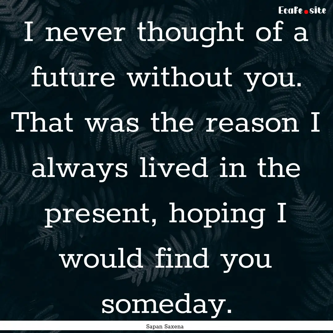 I never thought of a future without you..... : Quote by Sapan Saxena