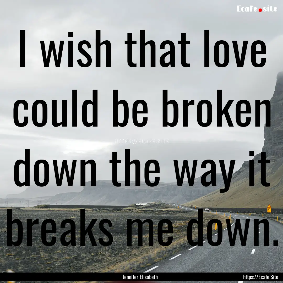 I wish that love could be broken down the.... : Quote by Jennifer Elisabeth