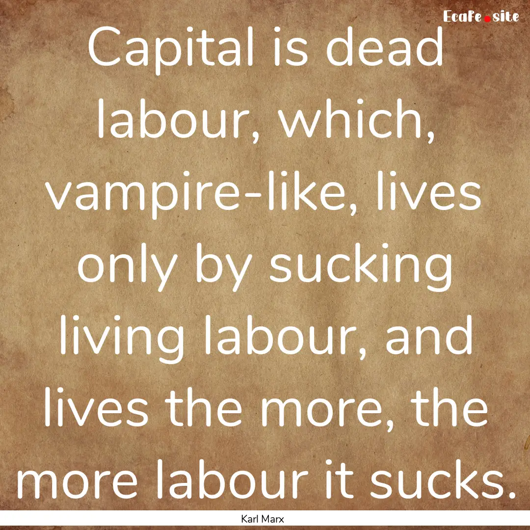 Capital is dead labour, which, vampire-like,.... : Quote by Karl Marx