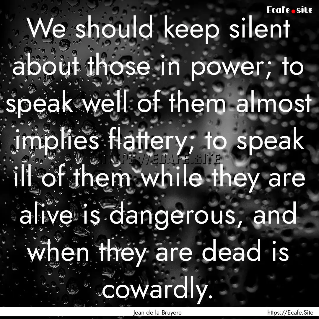 We should keep silent about those in power;.... : Quote by Jean de la Bruyere