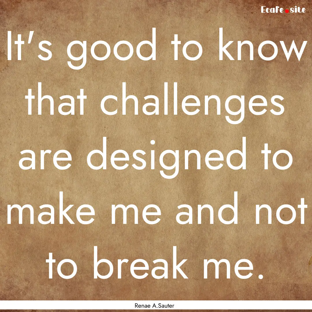 It's good to know that challenges are designed.... : Quote by Renae A.Sauter