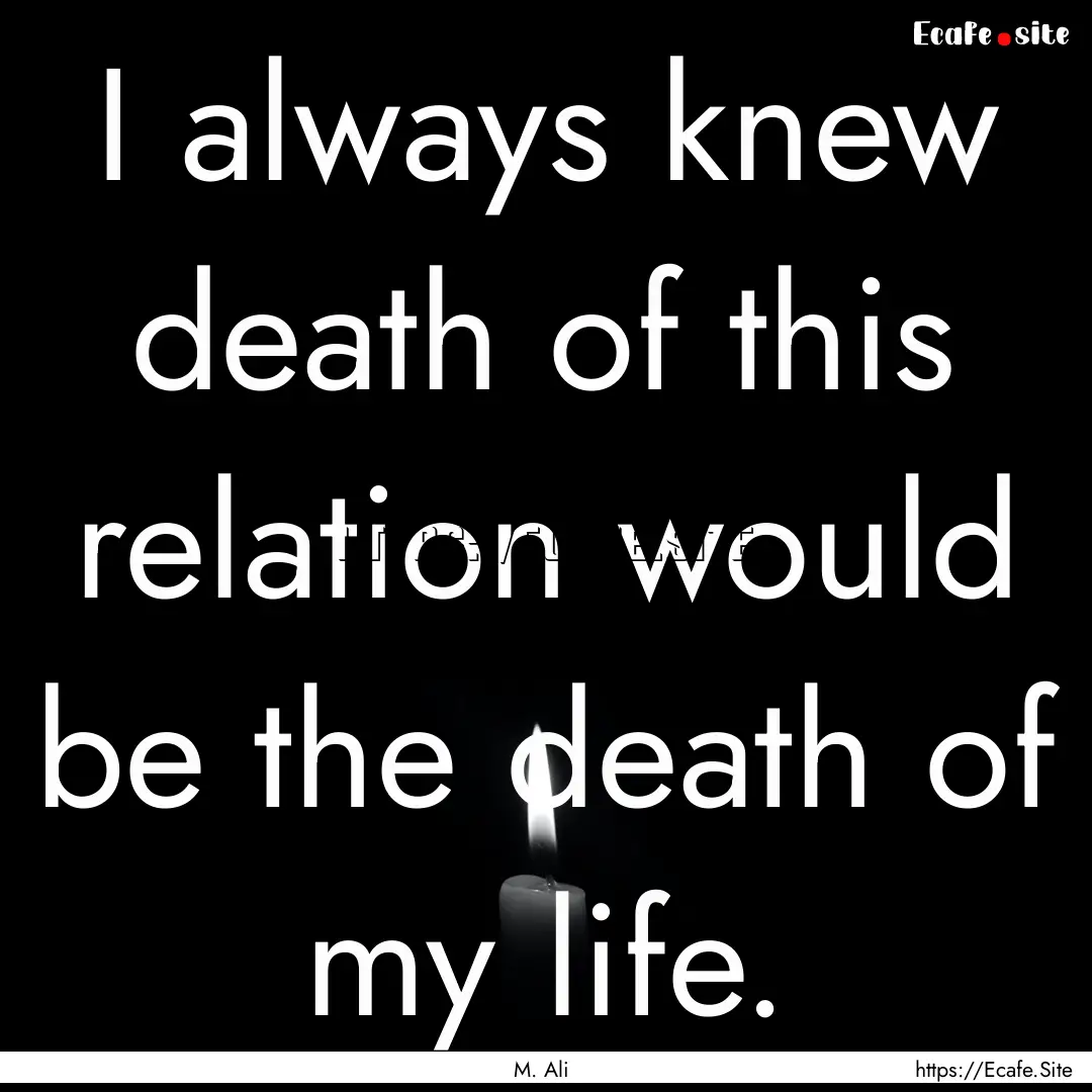 I always knew death of this relation would.... : Quote by M. Ali