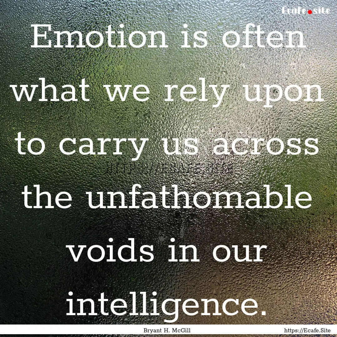 Emotion is often what we rely upon to carry.... : Quote by Bryant H. McGill