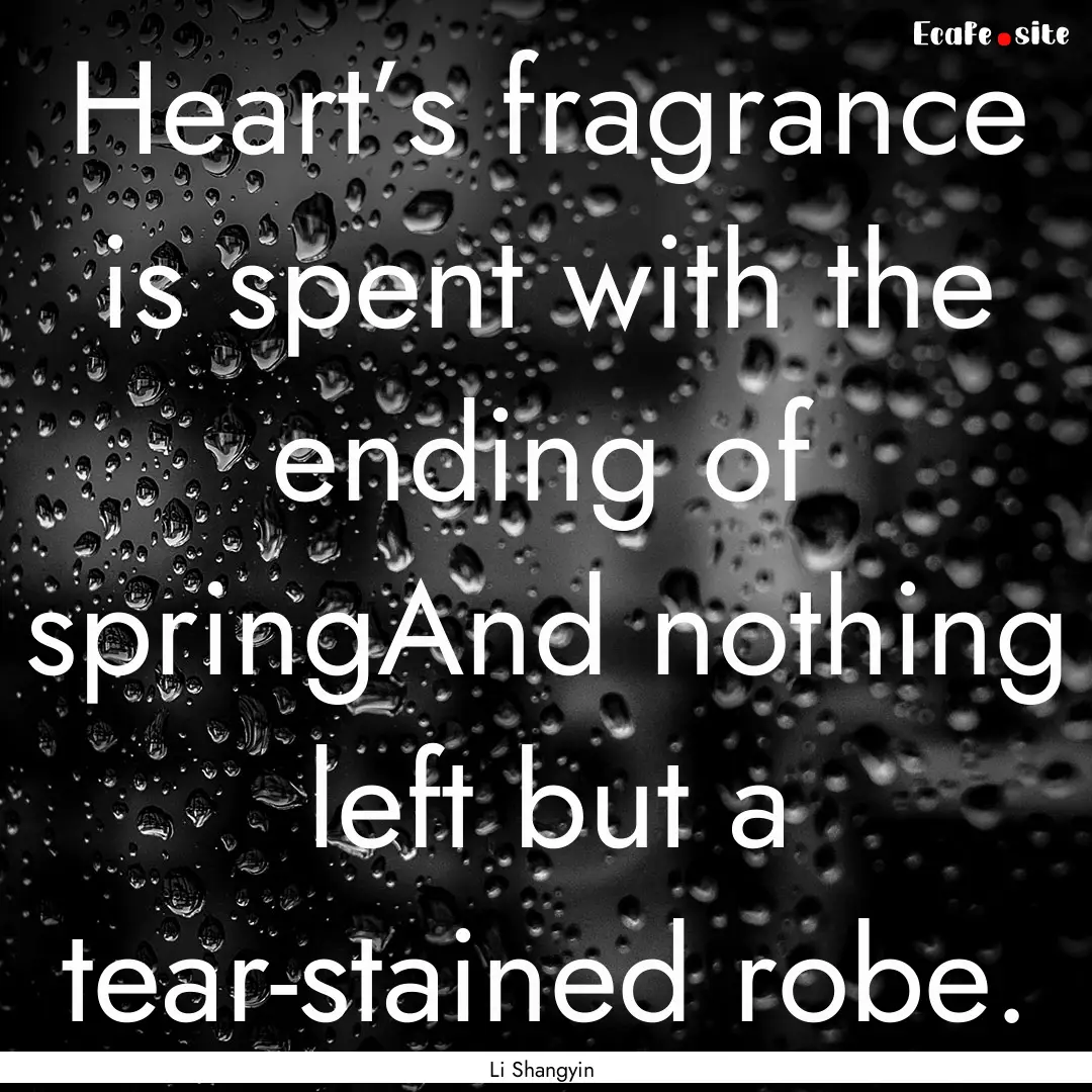 Heart’s fragrance is spent with the ending.... : Quote by Li Shangyin