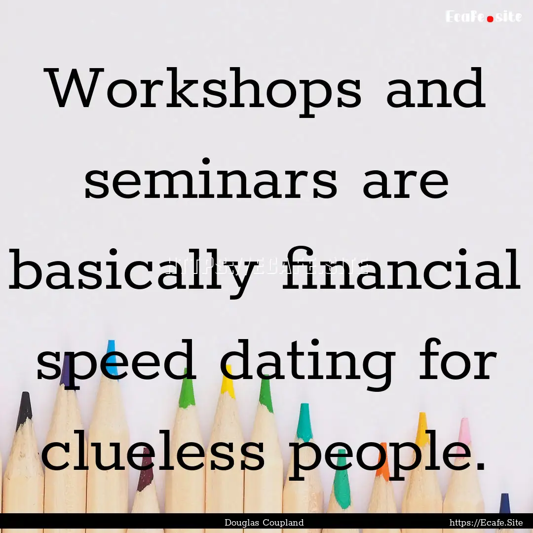 Workshops and seminars are basically financial.... : Quote by Douglas Coupland