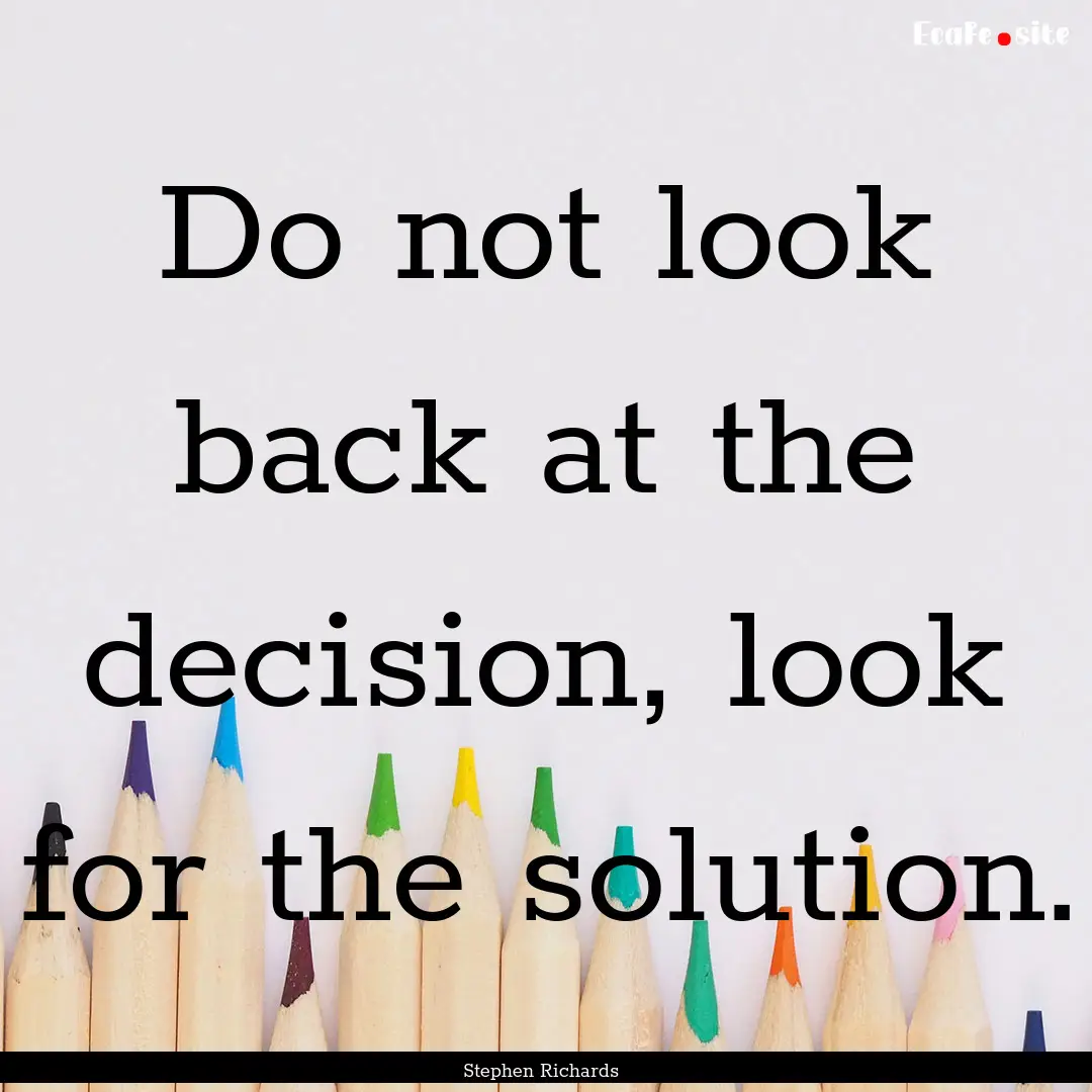 Do not look back at the decision, look for.... : Quote by Stephen Richards