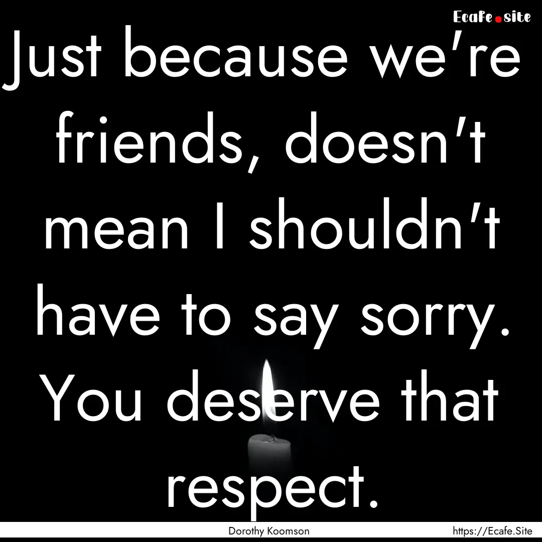 Just because we're friends, doesn't mean.... : Quote by Dorothy Koomson