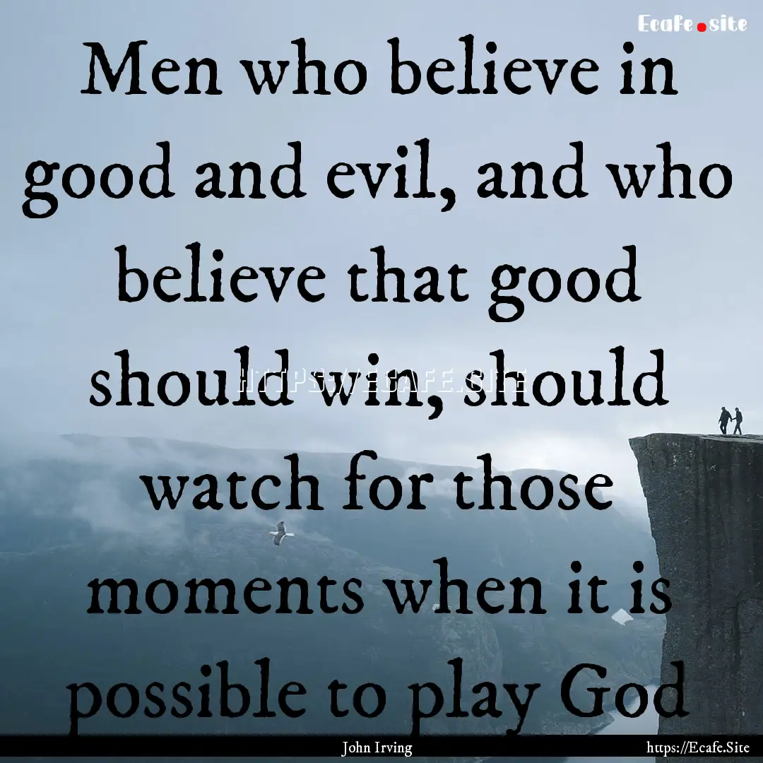 Men who believe in good and evil, and who.... : Quote by John Irving