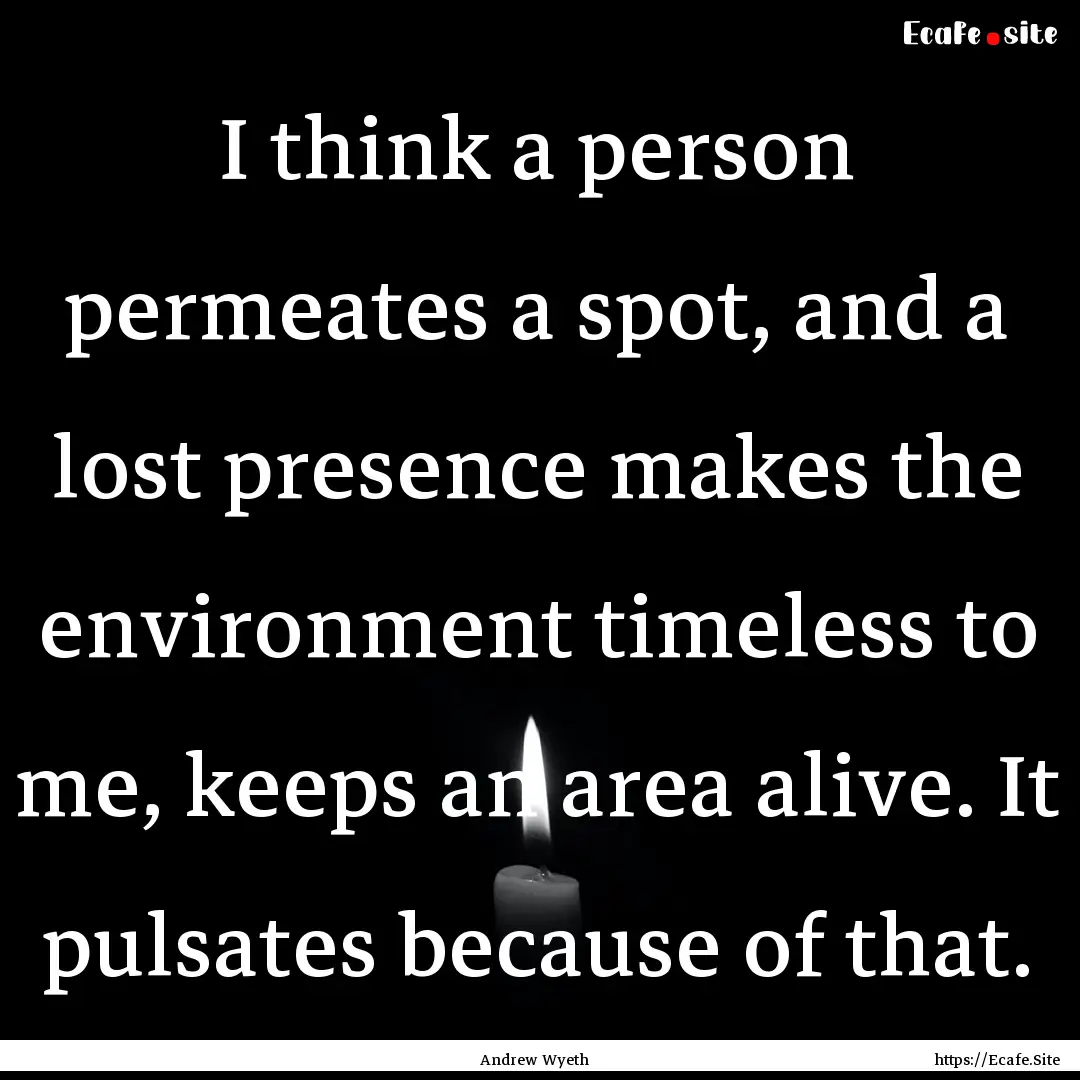 I think a person permeates a spot, and a.... : Quote by Andrew Wyeth