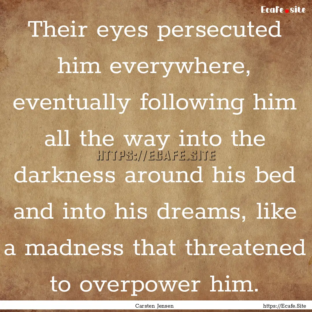 Their eyes persecuted him everywhere, eventually.... : Quote by Carsten Jensen