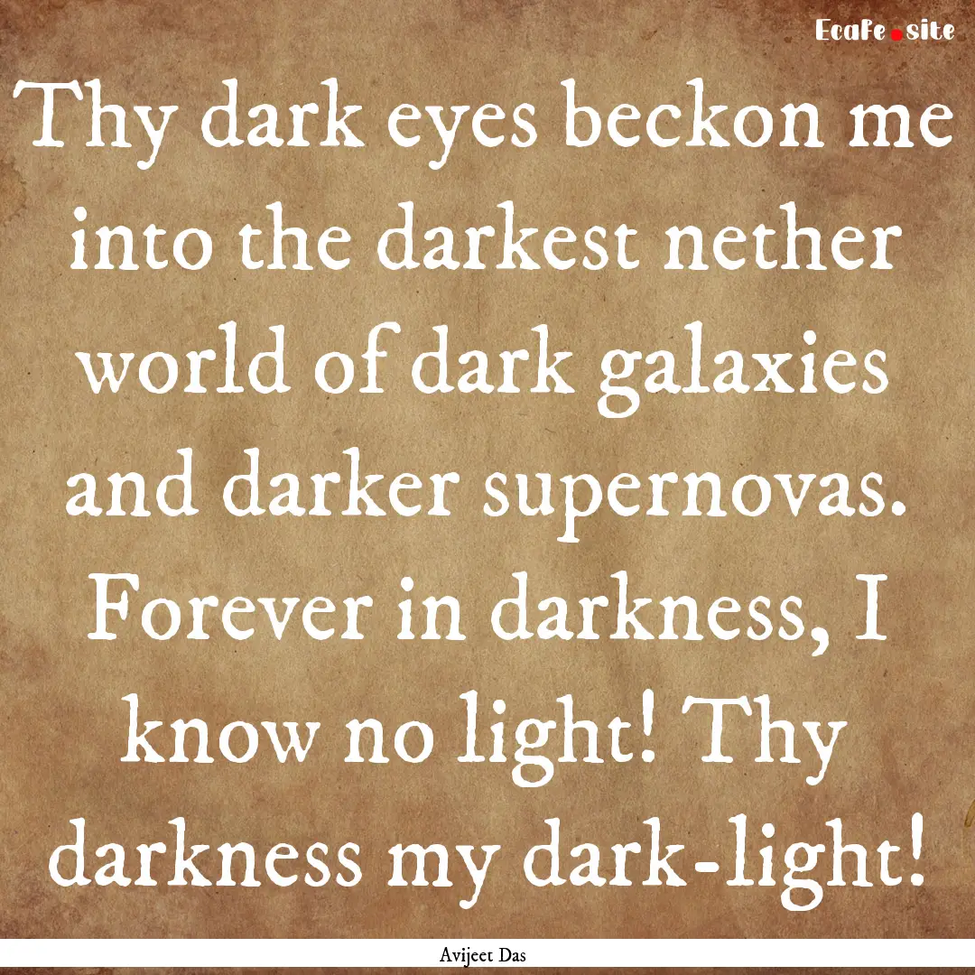 Thy dark eyes beckon me into the darkest.... : Quote by Avijeet Das