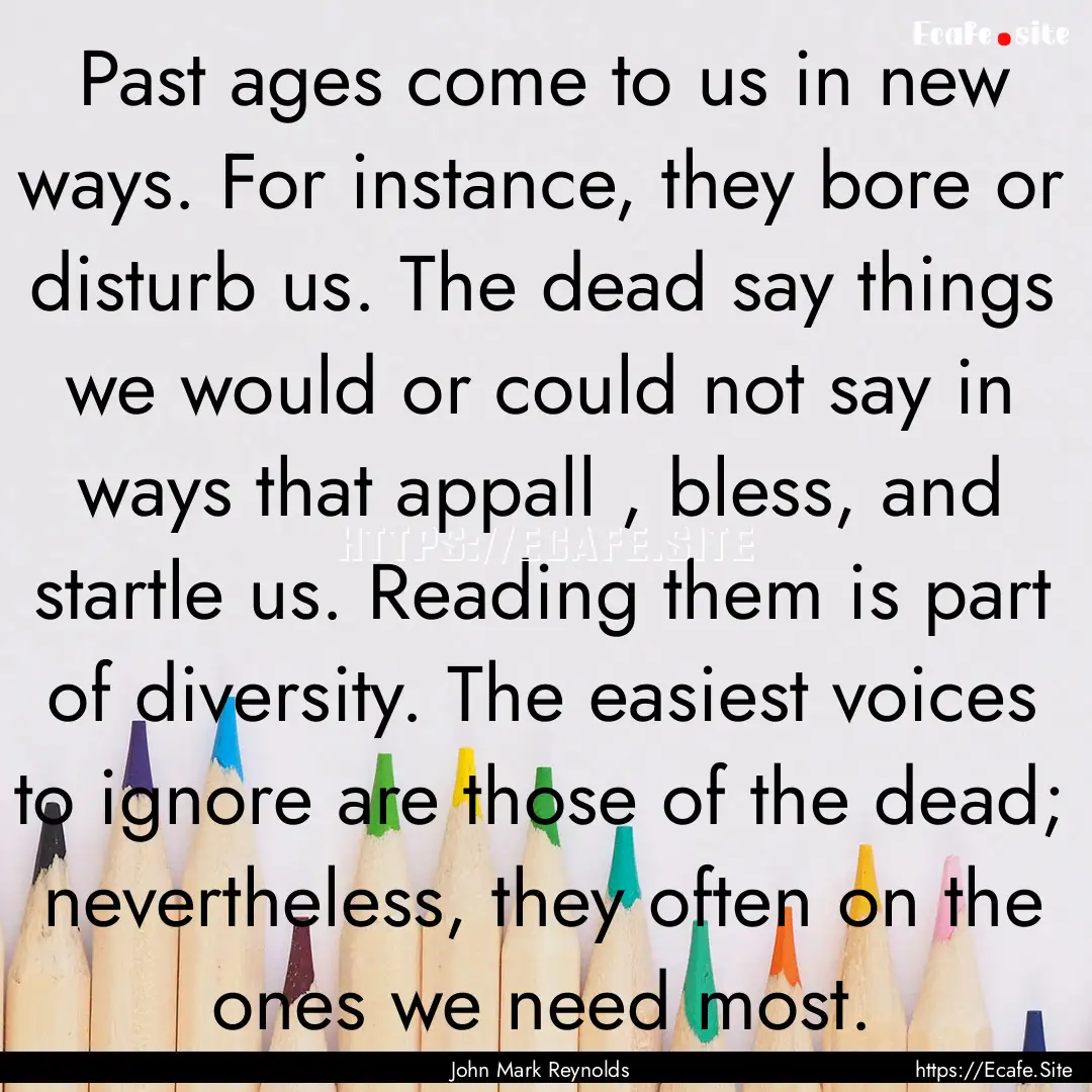 Past ages come to us in new ways. For instance,.... : Quote by John Mark Reynolds