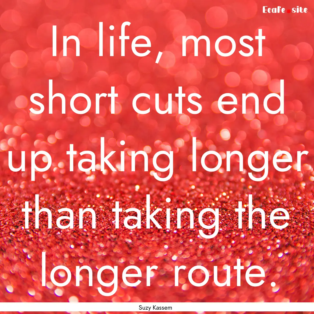 In life, most short cuts end up taking longer.... : Quote by Suzy Kassem