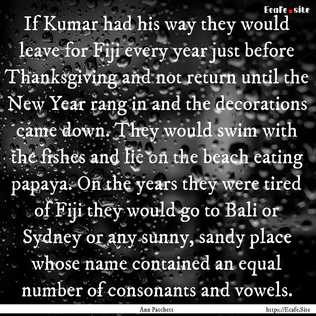 If Kumar had his way they would leave for.... : Quote by Ann Patchett