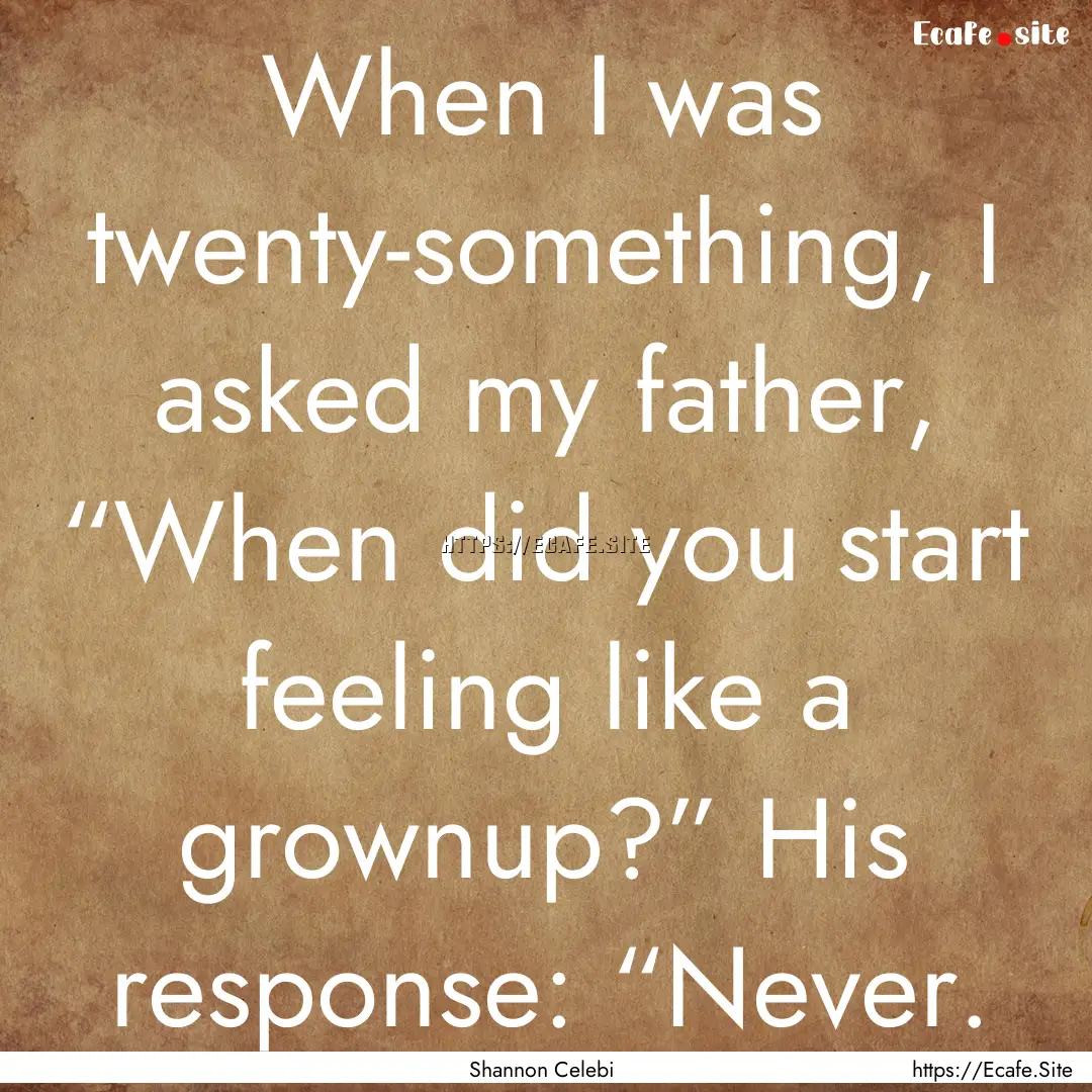 When I was twenty-something, I asked my father,.... : Quote by Shannon Celebi