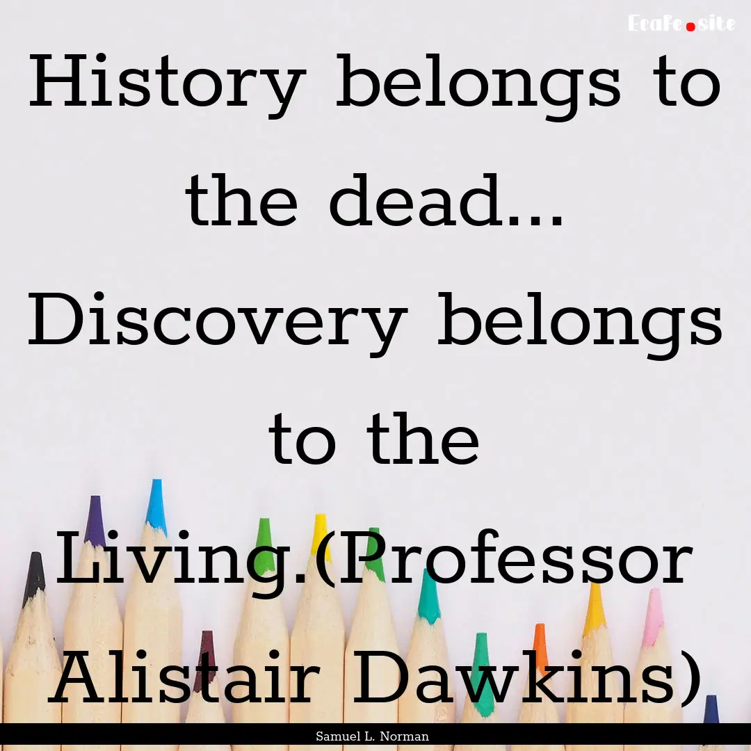 History belongs to the dead... Discovery.... : Quote by Samuel L. Norman