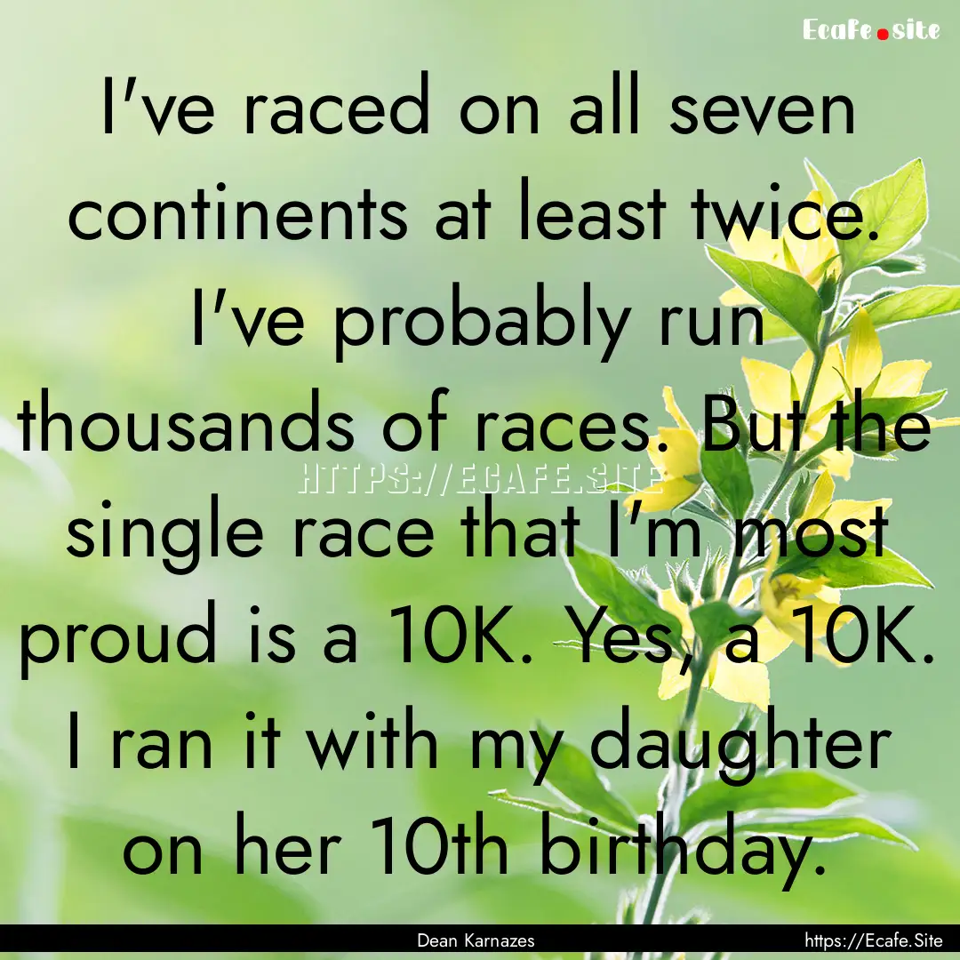 I've raced on all seven continents at least.... : Quote by Dean Karnazes