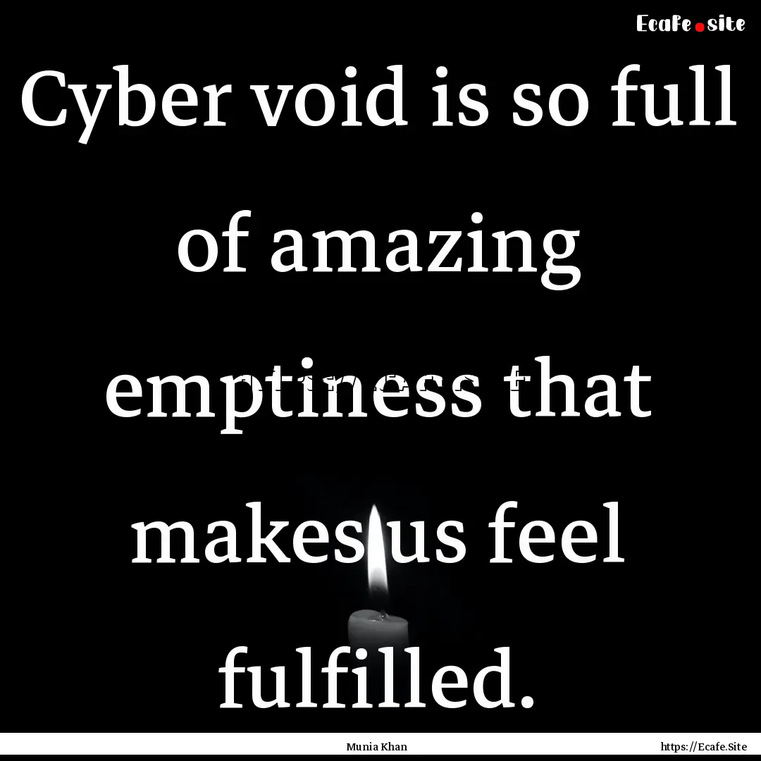 Cyber void is so full of amazing emptiness.... : Quote by Munia Khan