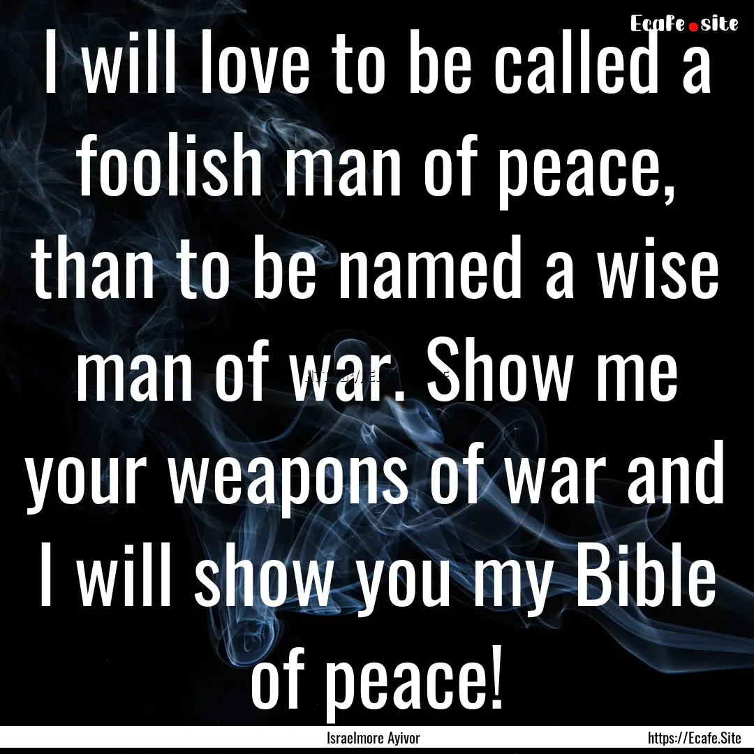 I will love to be called a foolish man of.... : Quote by Israelmore Ayivor