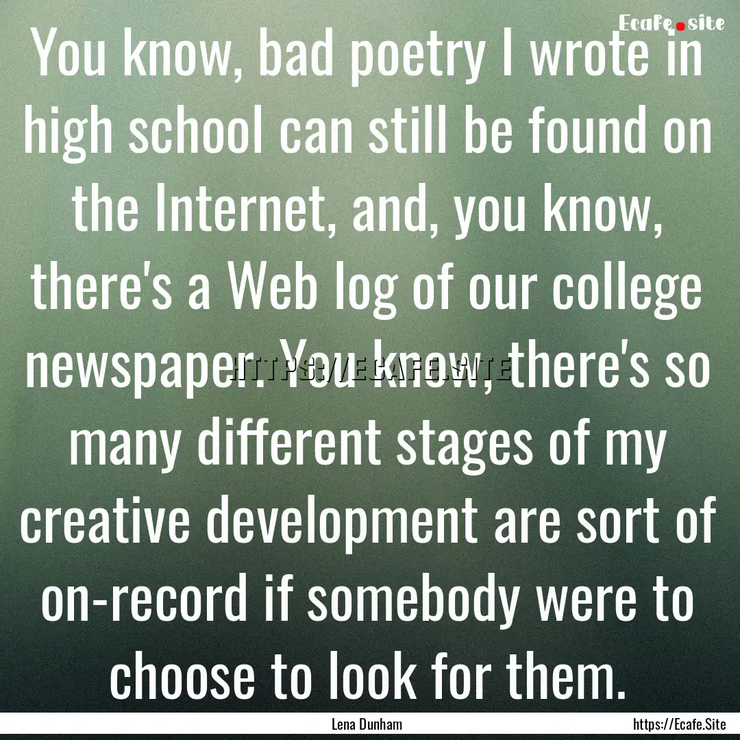 You know, bad poetry I wrote in high school.... : Quote by Lena Dunham