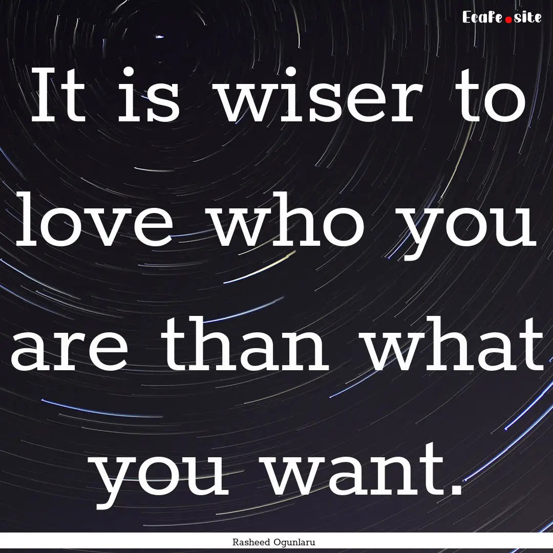 It is wiser to love who you are than what.... : Quote by Rasheed Ogunlaru