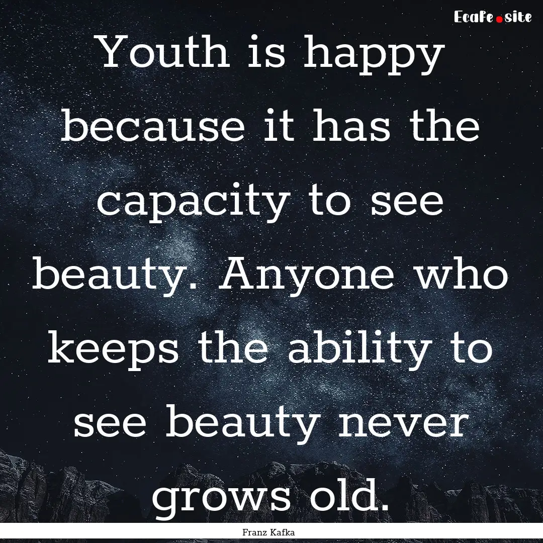 Youth is happy because it has the capacity.... : Quote by Franz Kafka