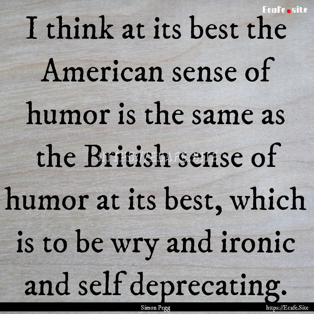 I think at its best the American sense of.... : Quote by Simon Pegg