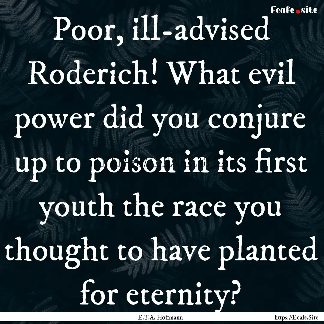 Poor, ill-advised Roderich! What evil power.... : Quote by E.T.A. Hoffmann