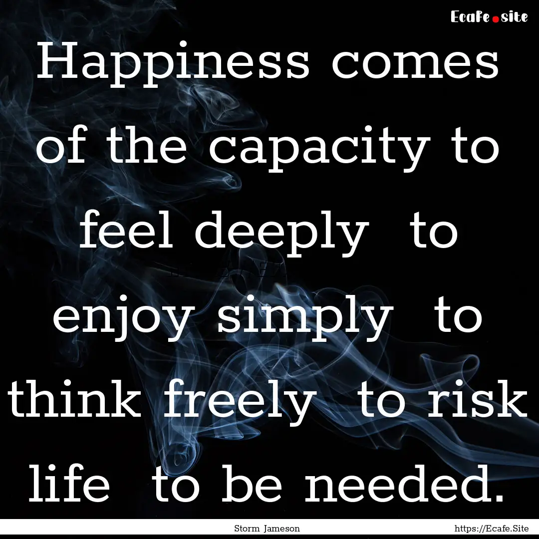 Happiness comes of the capacity to feel deeply.... : Quote by Storm Jameson