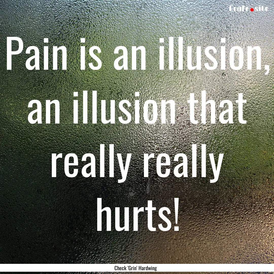 Pain is an illusion, an illusion that really.... : Quote by Check 'Grin' Hardwing