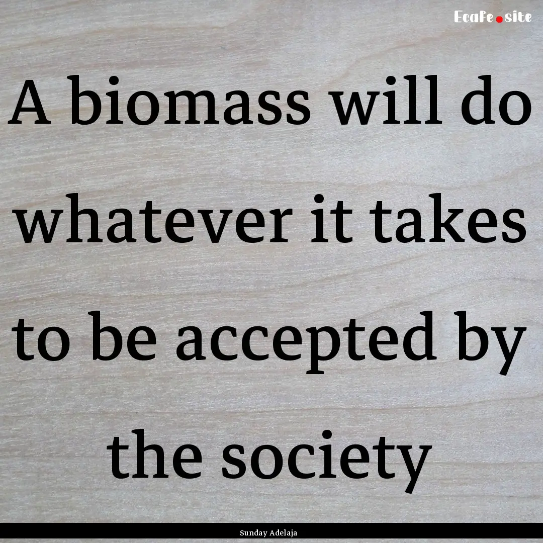 A biomass will do whatever it takes to be.... : Quote by Sunday Adelaja