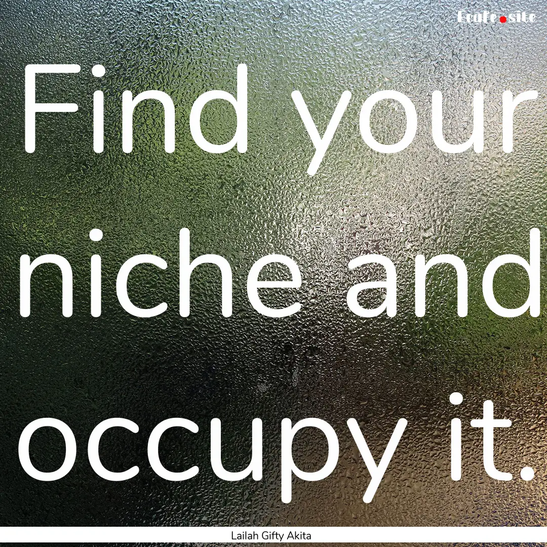 Find your niche and occupy it. : Quote by Lailah Gifty Akita