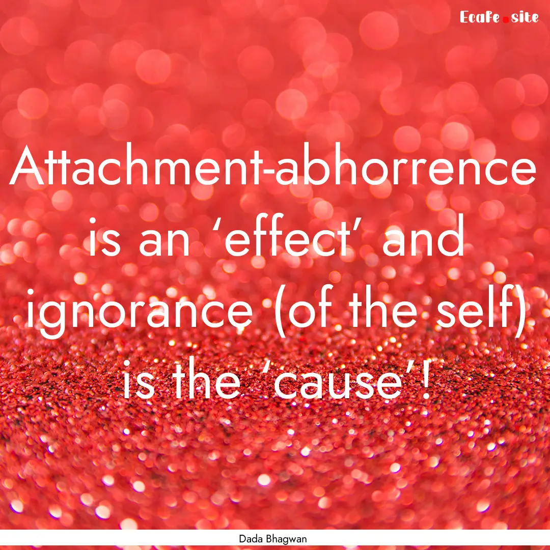 Attachment-abhorrence is an ‘effect’.... : Quote by Dada Bhagwan