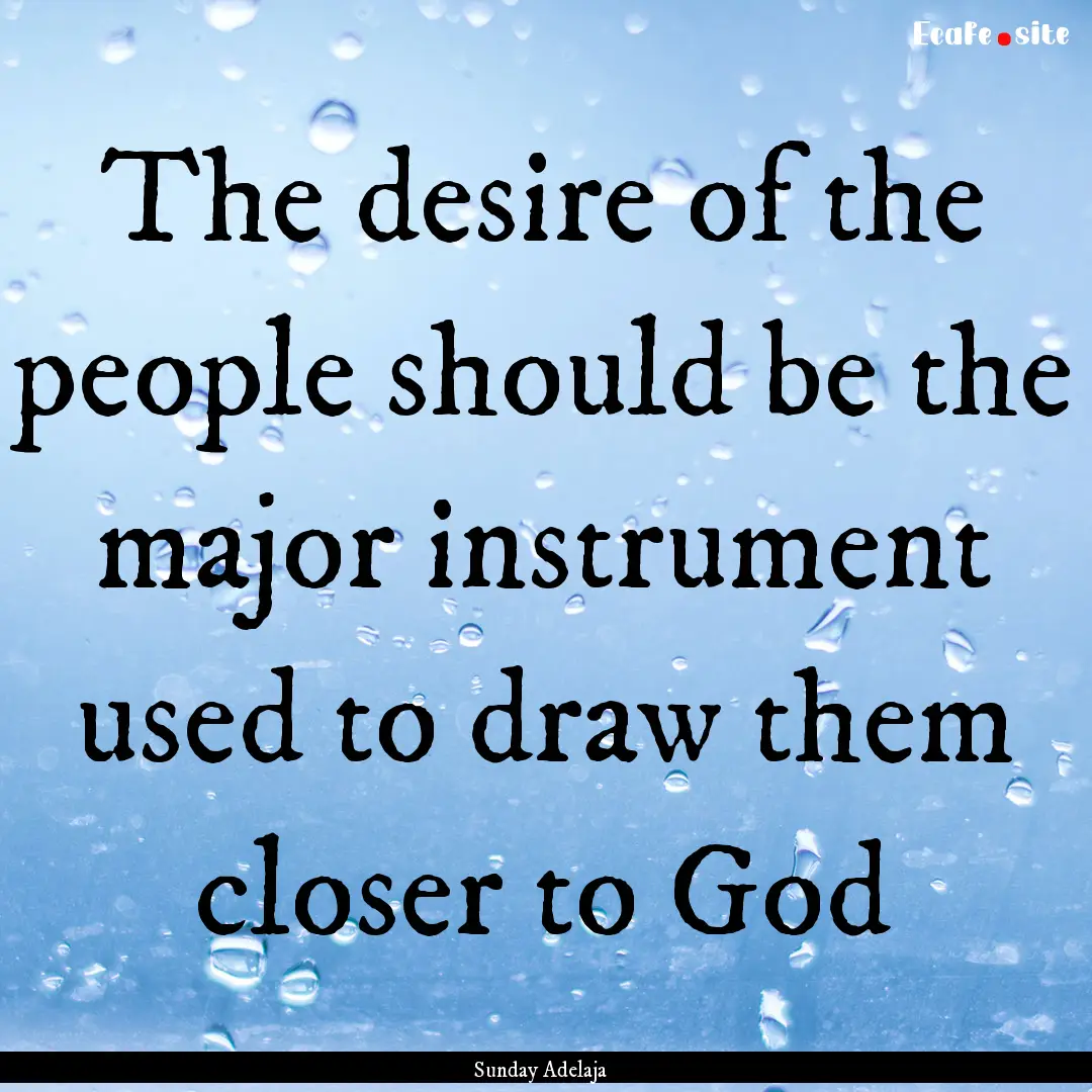 The desire of the people should be the major.... : Quote by Sunday Adelaja