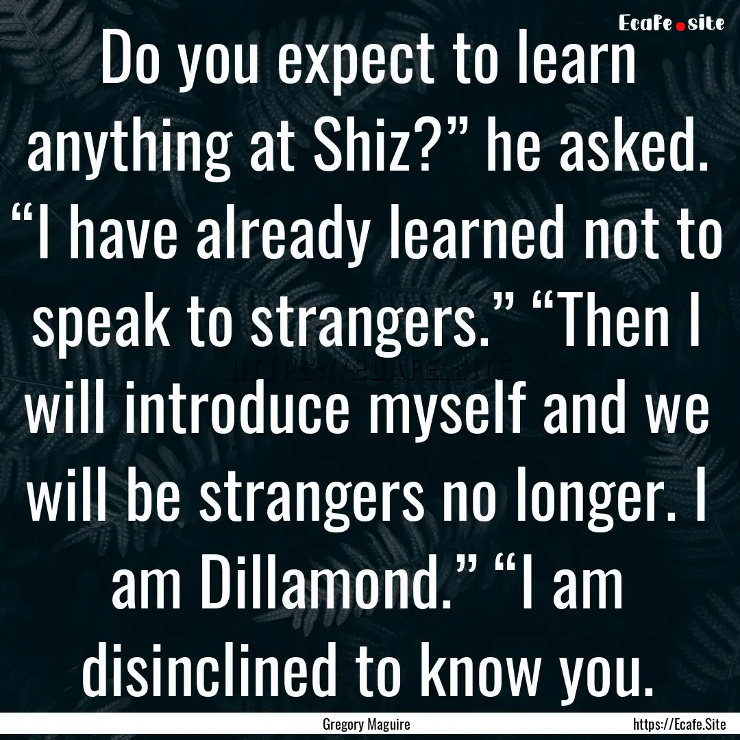 Do you expect to learn anything at Shiz?”.... : Quote by Gregory Maguire