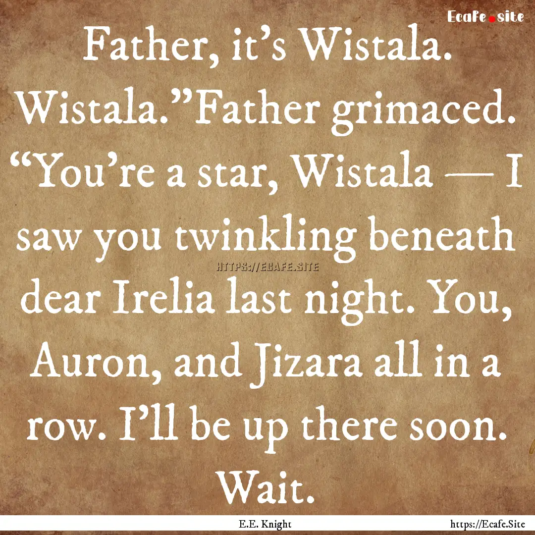 Father, it’s Wistala. Wistala.”Father.... : Quote by E.E. Knight