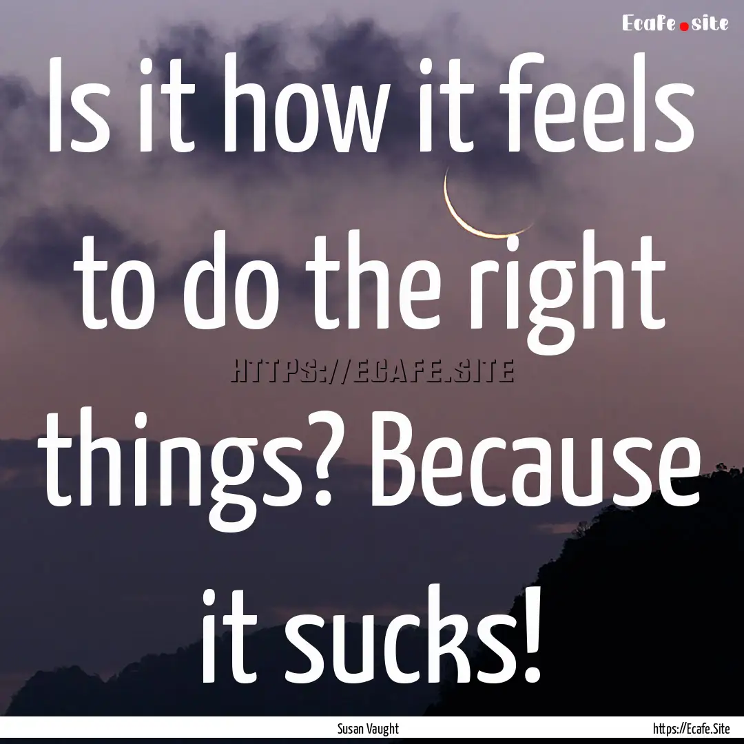 Is it how it feels to do the right things?.... : Quote by Susan Vaught