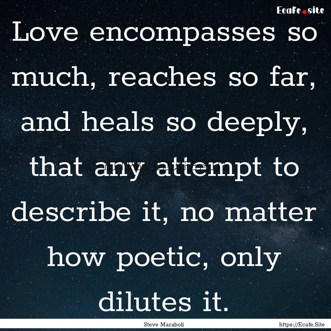 Love encompasses so much, reaches so far,.... : Quote by Steve Maraboli