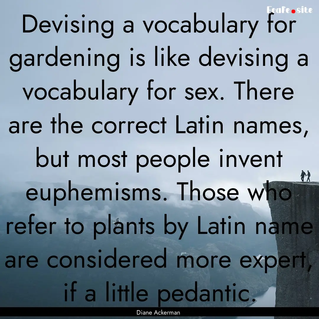 Devising a vocabulary for gardening is like.... : Quote by Diane Ackerman