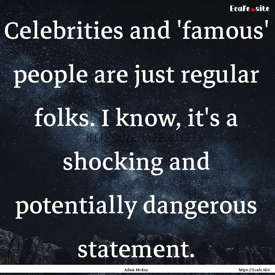 Celebrities and 'famous' people are just.... : Quote by Adam McKay