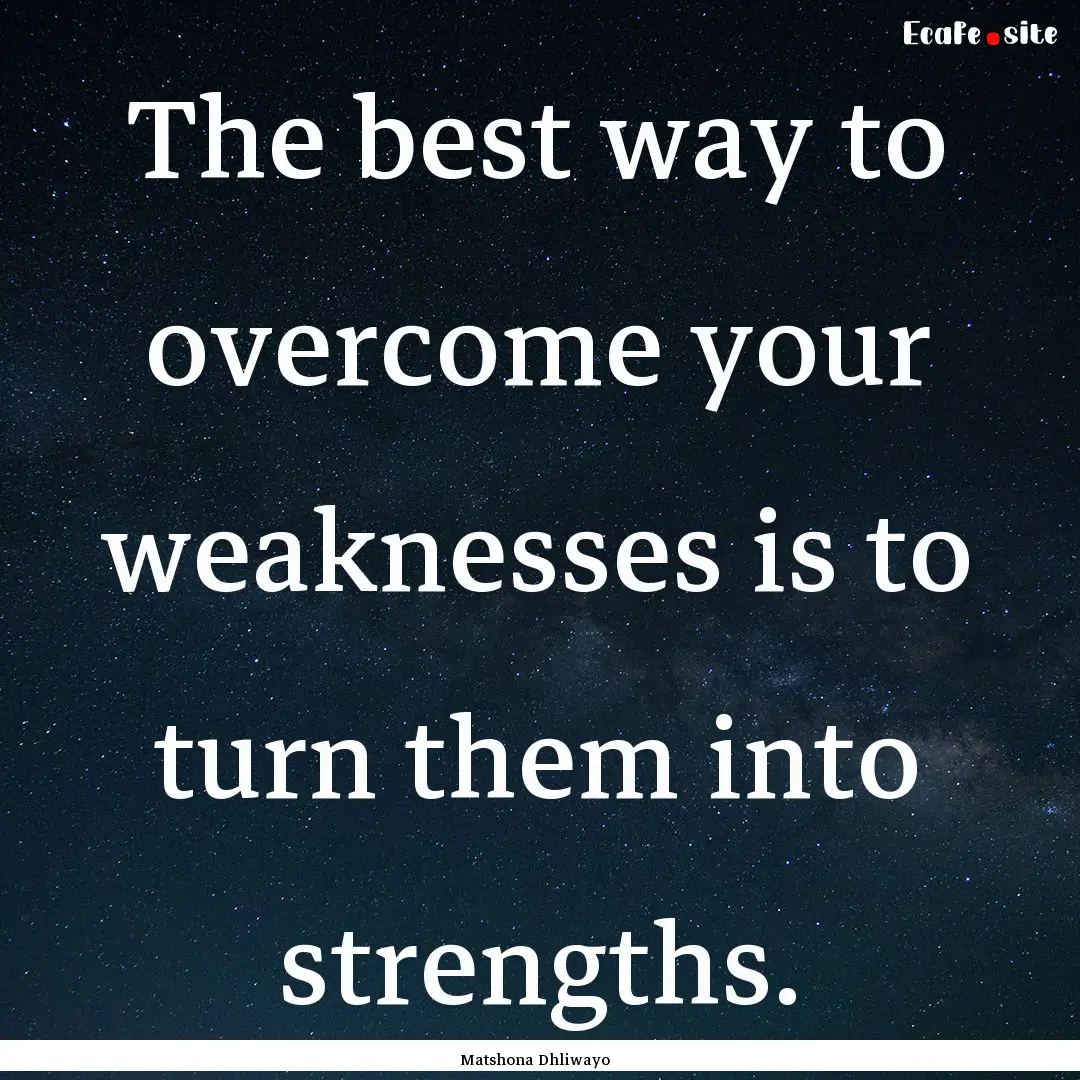 The best way to overcome your weaknesses.... : Quote by Matshona Dhliwayo