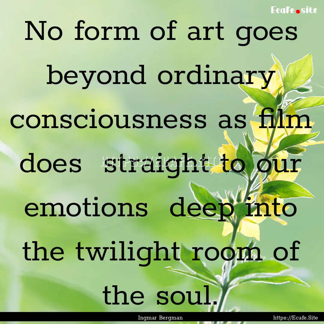 No form of art goes beyond ordinary consciousness.... : Quote by Ingmar Bergman