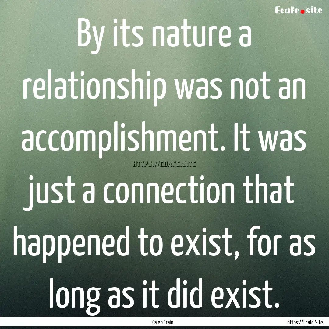 By its nature a relationship was not an accomplishment..... : Quote by Caleb Crain