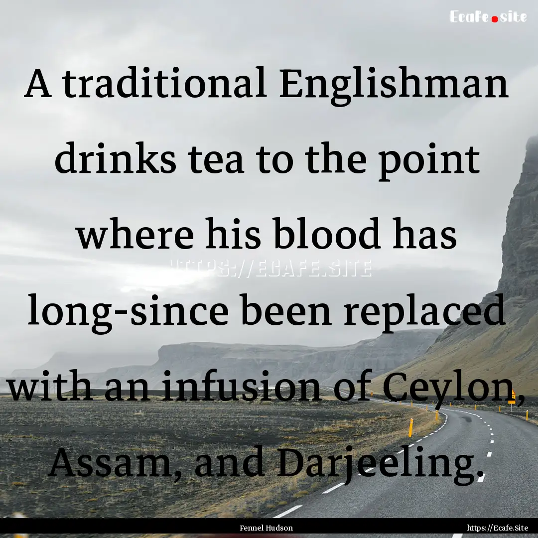 A traditional Englishman drinks tea to the.... : Quote by Fennel Hudson