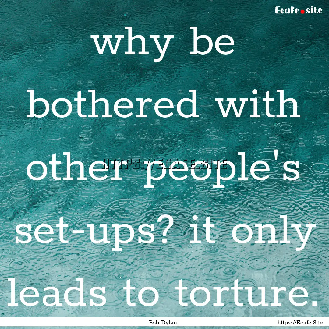 why be bothered with other people's set-ups?.... : Quote by Bob Dylan