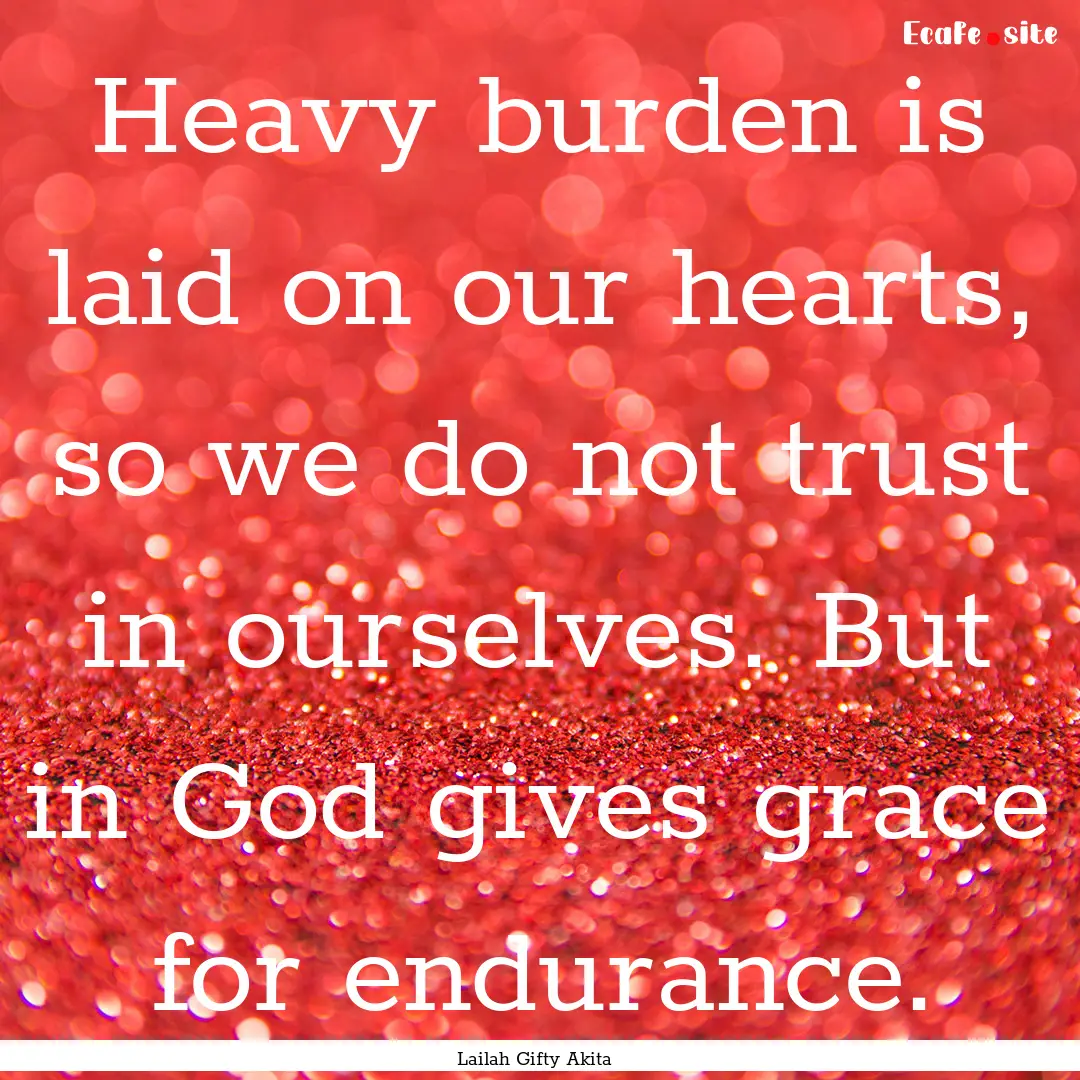 Heavy burden is laid on our hearts, so we.... : Quote by Lailah Gifty Akita