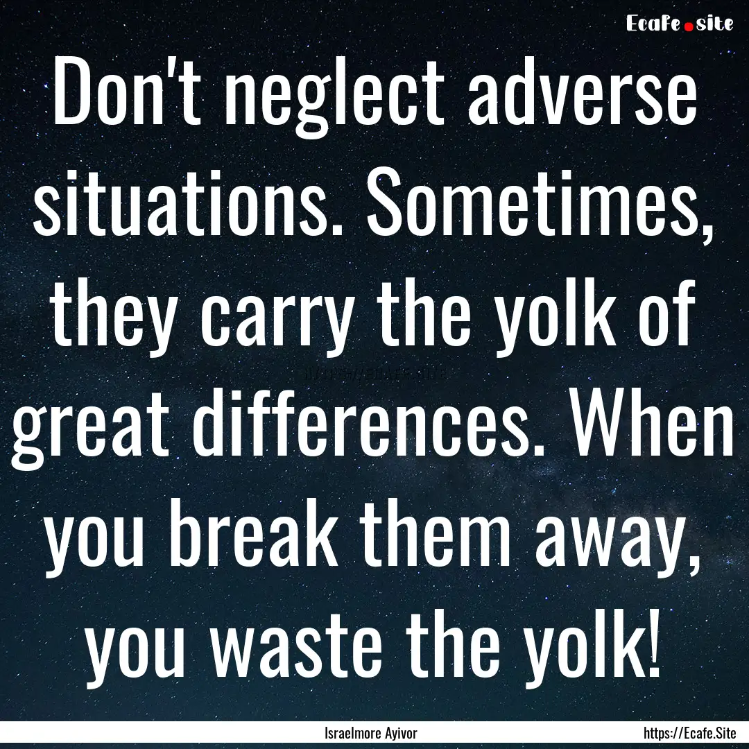 Don't neglect adverse situations. Sometimes,.... : Quote by Israelmore Ayivor